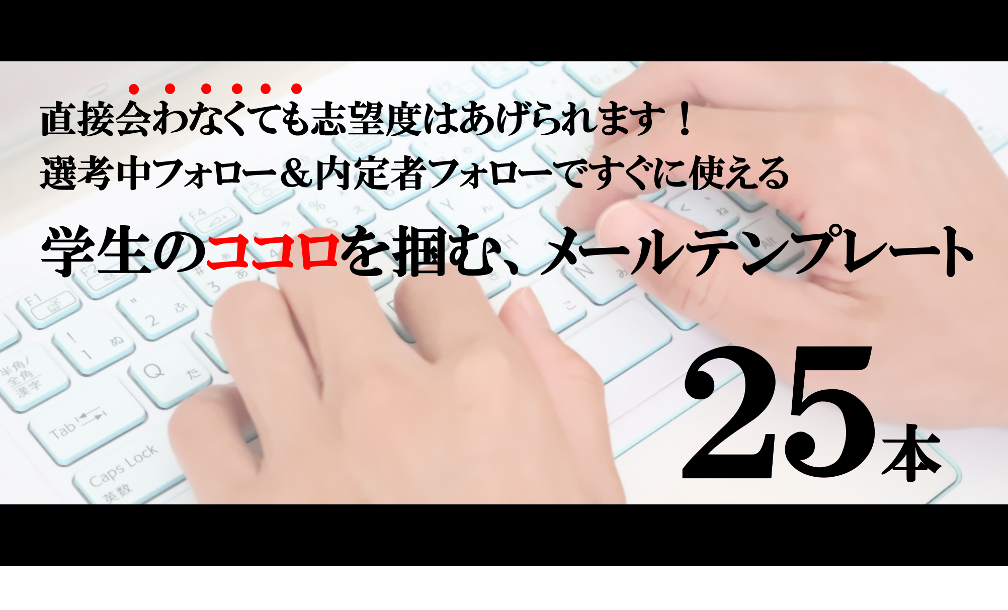 直接会わなくても志望度はあげられます 選考中フォロー 内定者フォローで使える 学生のココロを掴む メールテンプレート25個 新卒採用コンサルティング四半世紀 株式会社パフ